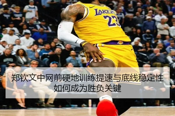 郑钦文中网前硬地训练提速与底线稳定性如何成为胜负关键 - YYSports