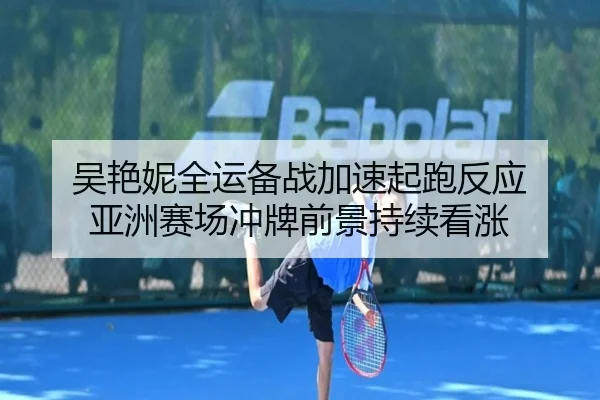 吴艳妮全运备战加速起跑反应 亚洲赛场冲牌前景持续看涨 | YYSports